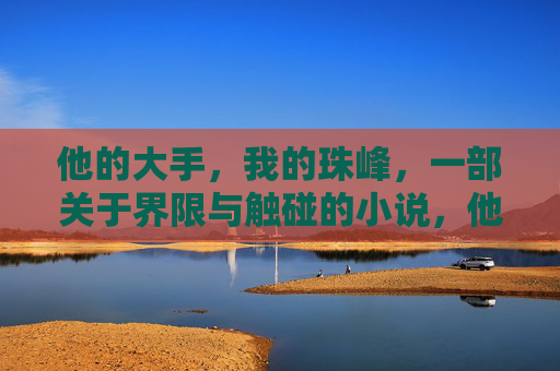 他的大手，我的珠峰，一部关于界限与触碰的小说，他的大手，我的珠峰
