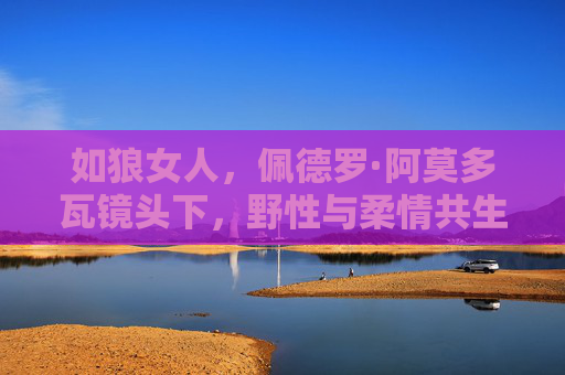 如狼女人,佩德罗·阿莫多瓦镜头下,野性与柔情共生的女性史诗,如狼女人,佩德罗·阿莫多瓦镜头下野性与柔情共生的女性史诗 如狼女人,佩德罗·阿莫多瓦镜头下,野性与柔情共生的女性史诗,如狼女人,佩德罗·阿莫多瓦镜头下野性与柔情共生的女性史诗