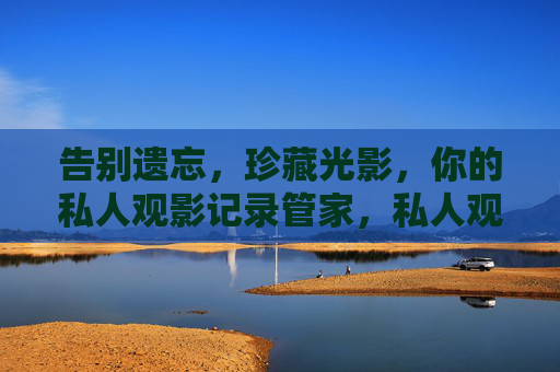 告别遗忘,珍藏光影,你的私人观影记录管家,私人观影记录管家,告别遗忘,珍藏光影 告别遗忘,珍藏光影,你的私人观影记录管家,私人观影记录管家,告别遗忘,珍藏光影