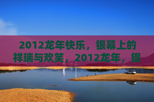 2012龙年快乐，银幕上的祥瑞与欢笑，2012龙年，银幕上的祥瑞欢笑