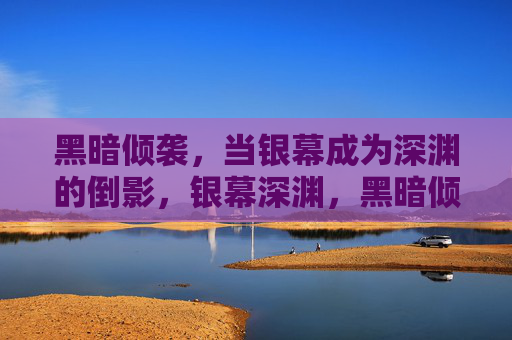 黑暗倾袭,当银幕成为深渊的倒影,银幕深渊,黑暗倾袭的倒影 黑暗倾袭,当银幕成为深渊的倒影,银幕深渊,黑暗倾袭的倒影