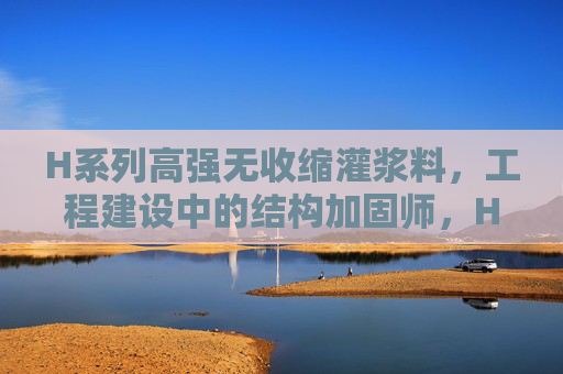 H系列高强无收缩灌浆料,工程建设中的结构加固师,H系列高强无收缩灌浆料,工程建设中的结构加固师 H系列高强无收缩灌浆料,工程建设中的结构加固师,H系列高强无收缩灌浆料,工程建设中的结构加固师