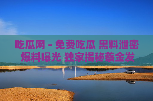 吃瓜网 - 免费吃瓜 黑料泄密 爆料曝光 独家揭秘蔡金发,吃瓜网,免费吃瓜、黑料泄密、独家揭秘蔡金发 吃瓜网 - 免费吃瓜 黑料泄密 爆料曝光 独家揭秘蔡金发,吃瓜网,免费吃瓜、黑料泄密、独家揭秘蔡金发