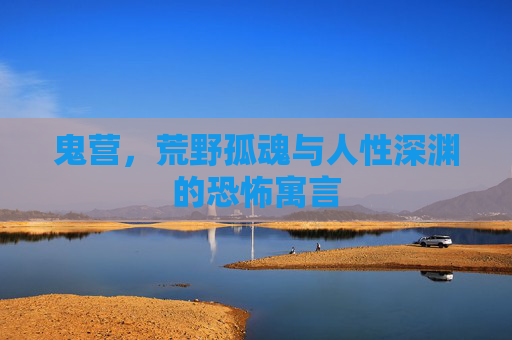 鬼营，荒野孤魂与人性深渊的恐怖寓言
