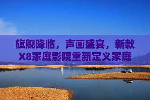 旗舰降临,声画盛宴,新款X8家庭影院重新定义家庭娱乐新高度,旗舰X8,声画盛宴,家庭娱乐新高度 旗舰降临,声画盛宴,新款X8家庭影院重新定义家庭娱乐新高度,旗舰X8,声画盛宴,家庭娱乐新高度
