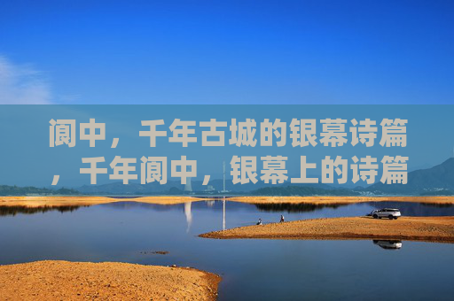 阆中,千年古城的银幕诗篇,千年阆中,银幕上的诗篇 阆中,千年古城的银幕诗篇,千年阆中,银幕上的诗篇