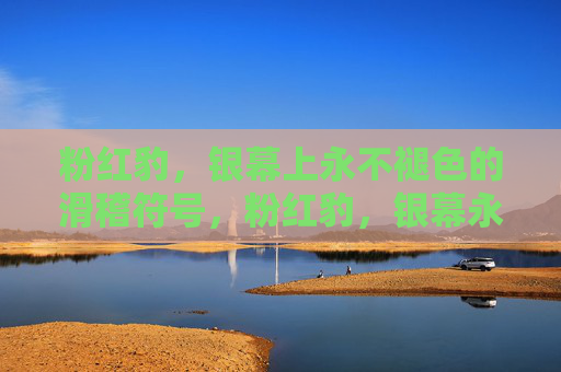 粉红豹,银幕上永不褪色的滑稽符号,粉红豹,银幕永不褪色的滑稽符号 粉红豹,银幕上永不褪色的滑稽符号,粉红豹,银幕永不褪色的滑稽符号