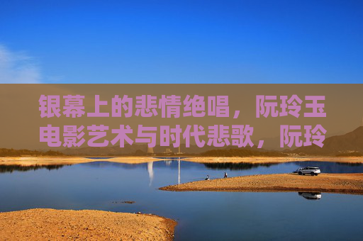 银幕上的悲情绝唱,阮玲玉电影艺术与时代悲歌,阮玲玉,银幕悲情绝唱与时代悲歌 银幕上的悲情绝唱,阮玲玉电影艺术与时代悲歌,阮玲玉,银幕悲情绝唱与时代悲歌