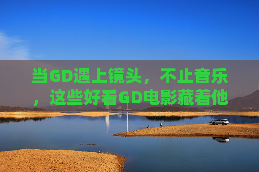 当GD遇上镜头,不止音乐,这些好看GD电影藏着他的艺术宇宙,GD电影艺术宇宙,镜头里的多维世界 当GD遇上镜头,不止音乐,这些好看GD电影藏着他的艺术宇宙,GD电影艺术宇宙,镜头里的多维世界