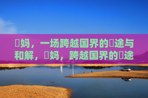 囧妈,一场跨越国界的囧途与和解,囧妈,跨越国界的囧途与和解 囧妈,一场跨越国界的囧途与和解,囧妈,跨越国界的囧途与和解