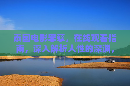 泰国电影罪孽,在线观看指南,深入解析人性的深渊,罪孽,泰国电影在线观看指南与人性深渊解析 泰国电影罪孽,在线观看指南,深入解析人性的深渊,罪孽,泰国电影在线观看指南与人性深渊解析