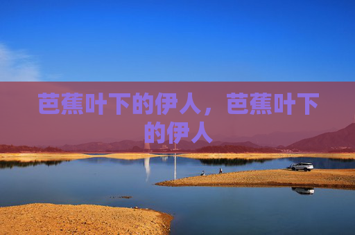芭蕉叶下的伊人，芭蕉叶下的伊人