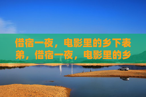 借宿一夜,电影里的乡下表弟,借宿一夜,电影里的乡下表弟 借宿一夜,电影里的乡下表弟,借宿一夜,电影里的乡下表弟