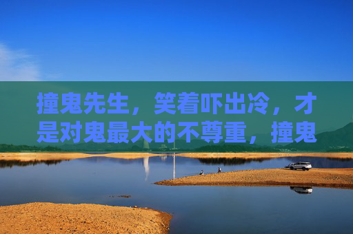 撞鬼先生，笑着吓出冷，才是对鬼最大的不尊重，撞鬼先生一笑，鬼都冷到不尊重