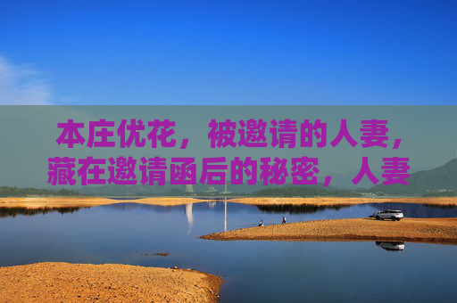 本庄优花，被邀请的人妻，藏在邀请函后的秘密，人妻邀请函后的秘密