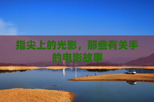 指尖上的光影，那些有关手的电影故事