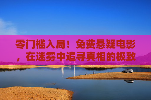 零门槛入局！免费悬疑电影，在迷雾中追寻真相的极致体验，零门槛免费悬疑，迷雾中追寻真相的极致体验