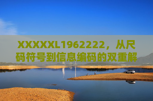 XXXXXL1962222，从尺码符号到信息编码的双重解读，XXXXXL1962222，尺码符号与信息编码的双重解读
