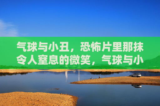 气球与小丑,恐怖片里那抹令人窒息的微笑,气球与小丑,恐怖片中的诡谲窒息微笑 气球与小丑,恐怖片里那抹令人窒息的微笑,气球与小丑,恐怖片中的诡谲窒息微笑