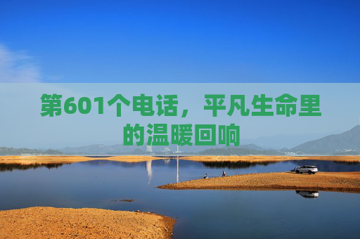 第601个电话,平凡生命里的温暖回响 第601个电话,平凡生命里的温暖回响