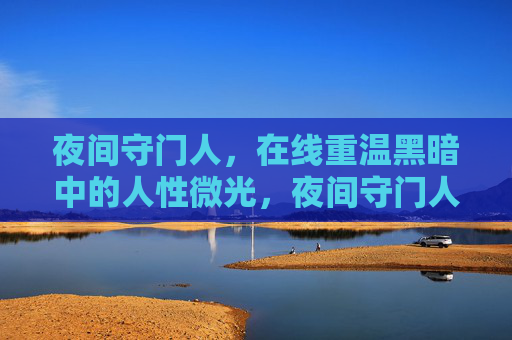 夜间守门人,在线重温黑暗中的人性微光,夜间守门人,黑暗中的人性微光 夜间守门人,在线重温黑暗中的人性微光,夜间守门人,黑暗中的人性微光