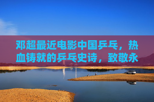 邓超最近电影中国乒乓,热血铸就的乒乓史诗,致敬永不言弃的体育精神,中国乒乓,热血铸就乒乓史诗,致敬永不言弃 邓超最近电影中国乒乓,热血铸就的乒乓史诗,致敬永不言弃的体育精神,中国乒乓,热血铸就乒乓史诗,致敬永不言弃