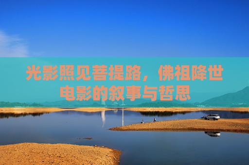 光影照见菩提路，佛祖降世电影的叙事与哲思