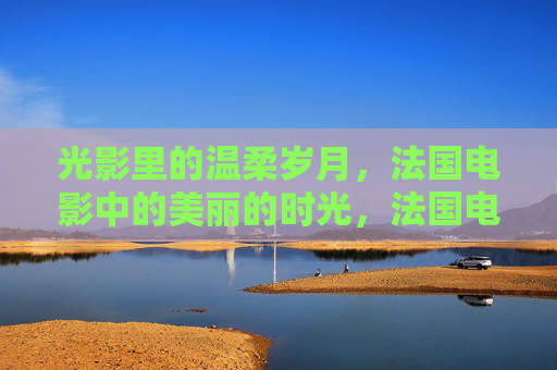 光影里的温柔岁月，法国电影中的美丽的时光，法国电影，光影里的温柔时光