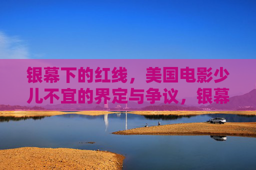 银幕下的红线,美国电影少儿不宜的界定与争议,银幕红线,美国电影少儿宜界定争议 银幕下的红线,美国电影少儿不宜的界定与争议,银幕红线,美国电影少儿宜界定争议