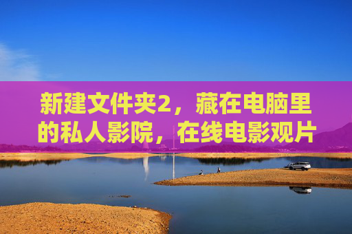 新建文件夹2,藏在电脑里的私人影院,在线电影观片指南,藏在电脑里的私人影院,在线电影观片指南 新建文件夹2,藏在电脑里的私人影院,在线电影观片指南,藏在电脑里的私人影院,在线电影观片指南