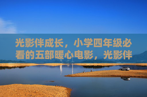 光影伴成长,小学四年级必看的五部暖心电影,光影伴成长,小学四年级五部暖心电影 光影伴成长,小学四年级必看的五部暖心电影,光影伴成长,小学四年级五部暖心电影