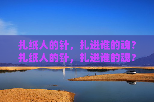 扎纸人的针，扎进谁的魂？扎纸人的针，扎进谁的魂？