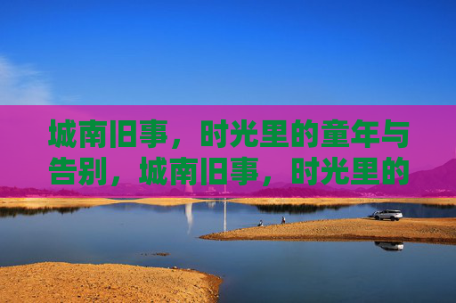 城南旧事，时光里的童年与告别，城南旧事，时光里的童年与告别