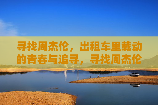 寻找周杰伦,出租车里载动的青春与追寻,寻找周杰伦,出租车里的青春追寻 寻找周杰伦,出租车里载动的青春与追寻,寻找周杰伦,出租车里的青春追寻
