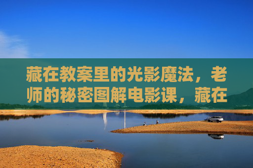 藏在教案里的光影魔法,老师的秘密图解电影课,藏在教案里的光影魔法,老师的秘密电影课 藏在教案里的光影魔法,老师的秘密图解电影课,藏在教案里的光影魔法,老师的秘密电影课