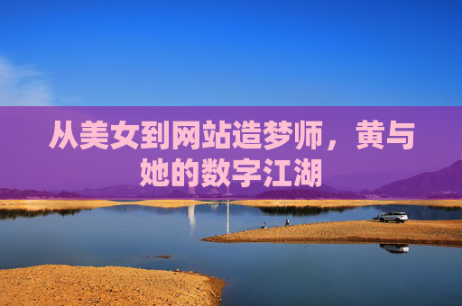 从美女到网站造梦师，黄与她的数字江湖