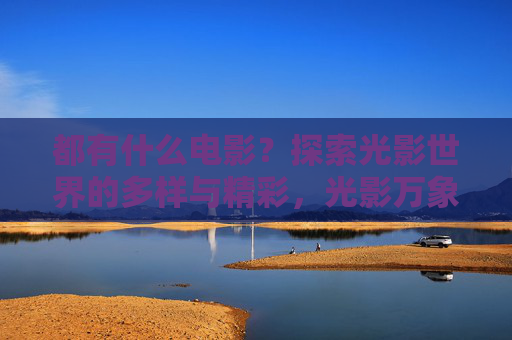 都有什么电影?探索光影世界的多样与精彩,光影万象,电影世界的多样探索 都有什么电影?探索光影世界的多样与精彩,光影万象,电影世界的多样探索