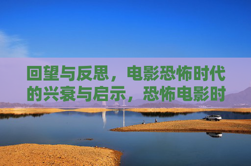 回望与反思，电影恐怖时代的兴衰与启示，恐怖电影时代的兴衰与启示