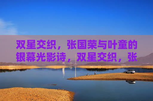 双星交织，张国荣与叶童的银幕光影诗，双星交织，张国荣与叶童的银幕光影诗