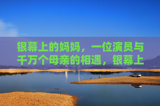银幕上的妈妈,一位演员与千万个母亲的相遇,银幕上的妈妈,千万母亲的相遇 银幕上的妈妈,一位演员与千万个母亲的相遇,银幕上的妈妈,千万母亲的相遇