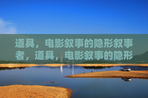道具，电影叙事的隐形叙事者，道具，电影叙事的隐形叙事者