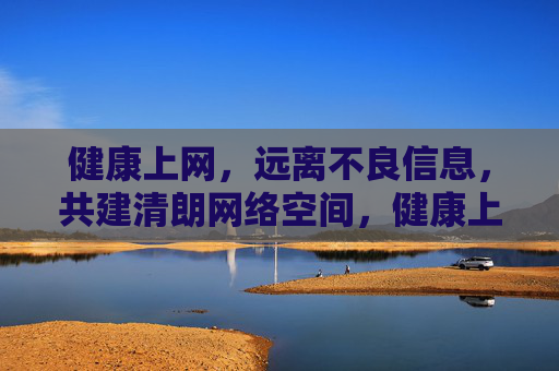 健康上网,远离不良信息,共建清朗网络空间,健康上网,共筑清朗网络空间 健康上网,远离不良信息,共建清朗网络空间,健康上网,共筑清朗网络空间