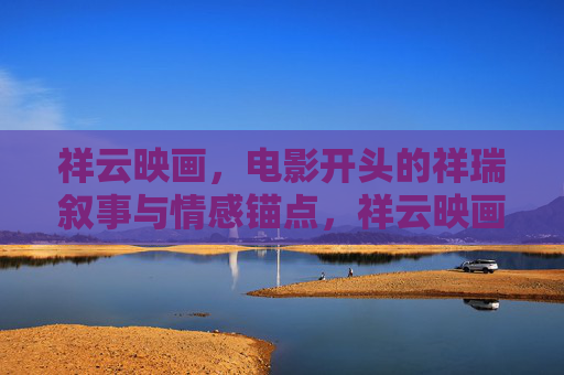 祥云映画，电影开头的祥瑞叙事与情感锚点，祥云映画，开篇祥瑞叙事的情感锚点