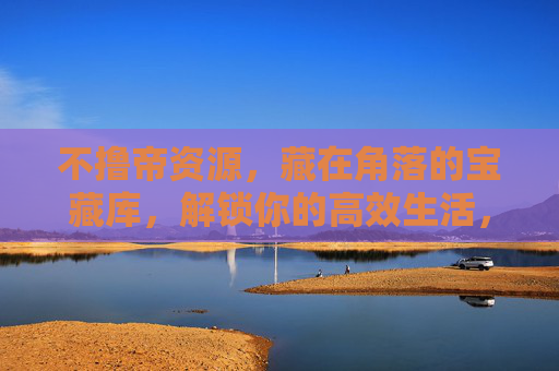 不撸帝资源，藏在角落的宝藏库，解锁你的高效生活，不撸帝资源，角落宝藏库，解锁高效生活
