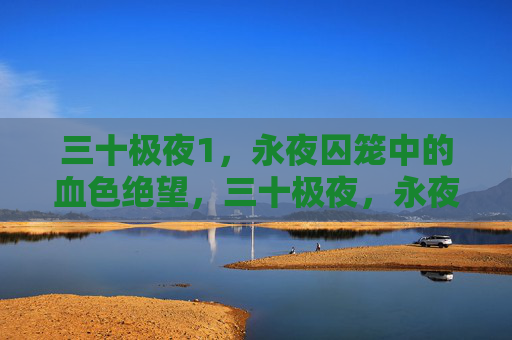 三十极夜1,永夜囚笼中的血色绝望,三十极夜,永夜囚笼的血色绝望 三十极夜1,永夜囚笼中的血色绝望,三十极夜,永夜囚笼的血色绝望