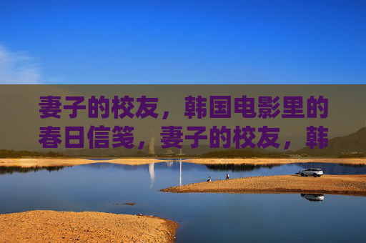 妻子的校友,韩国电影里的春日信笺,妻子的校友,韩国电影春日信笺 妻子的校友,韩国电影里的春日信笺,妻子的校友,韩国电影春日信笺