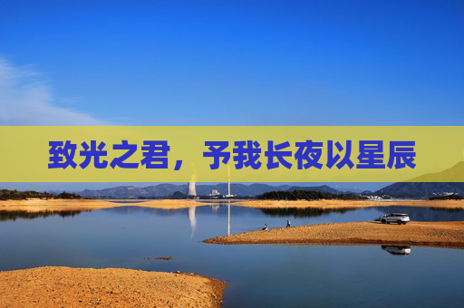 致光之君,予我长夜以星辰 致光之君,予我长夜以星辰