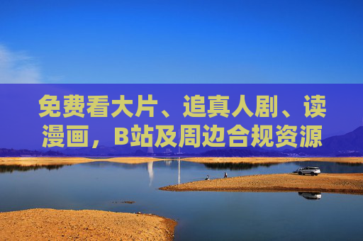 免费看大片、追真人剧、读漫画,B站及周边合规资源全解析,B站及周边合规资源全解析,免费看大片、追真人剧、读漫画 免费看大片、追真人剧、读漫画,B站及周边合规资源全解析,B站及周边合规资源全解析,免费看大片、追真人剧、读漫画