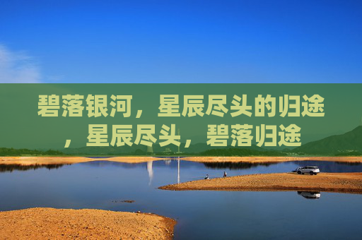 碧落银河,星辰尽头的归途,星辰尽头,碧落归途 碧落银河,星辰尽头的归途,星辰尽头,碧落归途