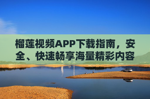 榴莲视频APP下载指南,安全、快速畅享海量精彩内容,榴莲视频APP下载指南,安全快速畅享海量精彩内容 榴莲视频APP下载指南,安全、快速畅享海量精彩内容,榴莲视频APP下载指南,安全快速畅享海量精彩内容